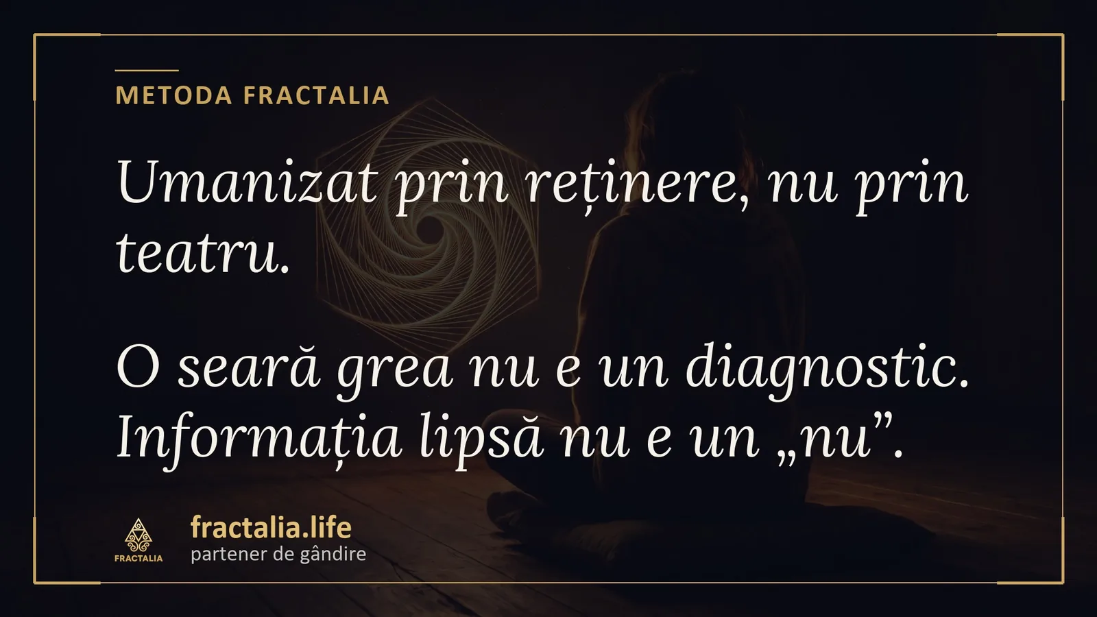 Metoda Fractalia — umanizat prin reținere, nu prin teatru: o seară grea nu e un diagnostic, informația lipsă nu e un „nu”
